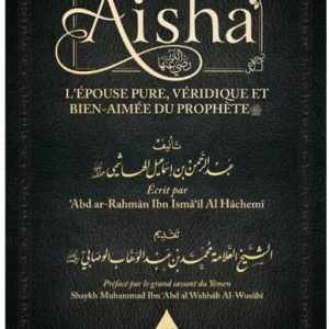 AÏSHA, L’ÉPOUSE PURE, VÉRIDIQUE ET BIEN-AIMÉE DU PROPHÈTE
